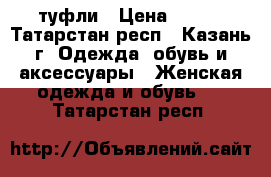 туфли › Цена ­ 600 - Татарстан респ., Казань г. Одежда, обувь и аксессуары » Женская одежда и обувь   . Татарстан респ.